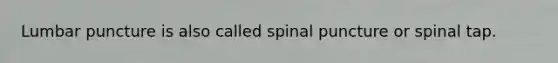 Lumbar puncture is also called spinal puncture or spinal tap.