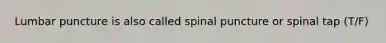 Lumbar puncture is also called spinal puncture or spinal tap (T/F)