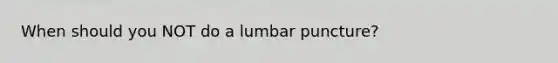 When should you NOT do a lumbar puncture?