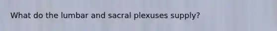 What do the lumbar and sacral plexuses supply?