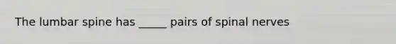 The lumbar spine has _____ pairs of spinal nerves