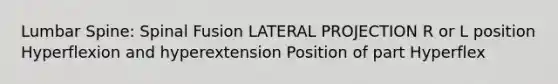 Lumbar Spine: Spinal Fusion LATERAL PROJECTION R or L position Hyperflexion and hyperextension Position of part Hyperflex