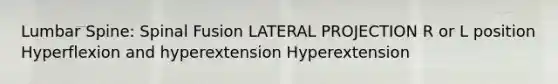 Lumbar Spine: Spinal Fusion LATERAL PROJECTION R or L position Hyperflexion and hyperextension Hyperextension