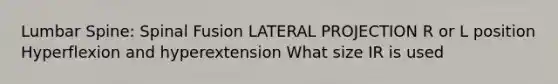 Lumbar Spine: Spinal Fusion LATERAL PROJECTION R or L position Hyperflexion and hyperextension What size IR is used