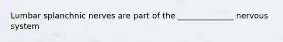 Lumbar splanchnic nerves are part of the ______________ nervous system