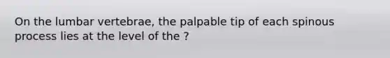 On the lumbar vertebrae, the palpable tip of each spinous process lies at the level of the ?