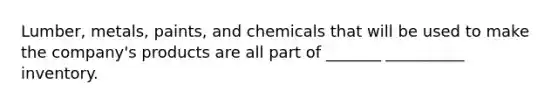 Lumber, metals, paints, and chemicals that will be used to make the company's products are all part of _______ __________ inventory.