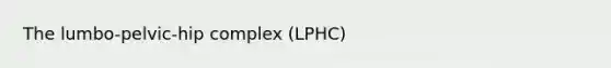 The lumbo-pelvic-hip complex (LPHC)