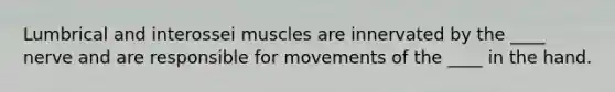 Lumbrical and interossei muscles are innervated by the ____ nerve and are responsible for movements of the ____ in the hand.