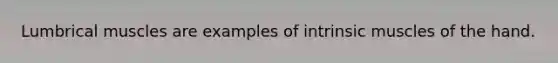 Lumbrical muscles are examples of intrinsic muscles of the hand.