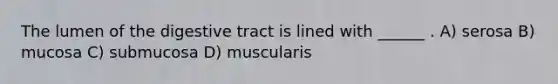 The lumen of the digestive tract is lined with ______ . A) serosa B) mucosa C) submucosa D) muscularis