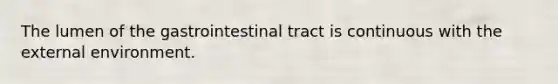 The lumen of the gastrointestinal tract is continuous with the external environment.