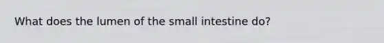 What does the lumen of <a href='https://www.questionai.com/knowledge/kt623fh5xn-the-small-intestine' class='anchor-knowledge'>the small intestine</a> do?