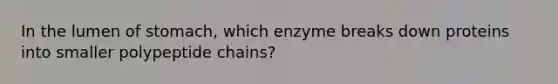 In the lumen of stomach, which enzyme breaks down proteins into smaller polypeptide chains?