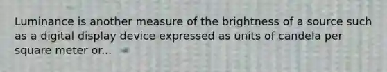 Luminance is another measure of the brightness of a source such as a digital display device expressed as units of candela per square meter or...