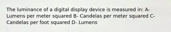 The luminance of a digital display device is measured in: A- Lumens per meter squared B- Candelas per meter squared C- Candelas per foot squared D- Lumens