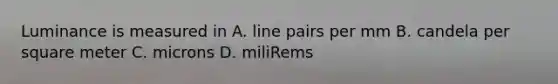 Luminance is measured in A. line pairs per mm B. candela per square meter C. microns D. miliRems