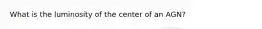 What is the luminosity of the center of an AGN?
