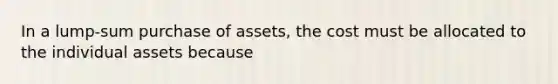 In a lump-sum purchase of assets, the cost must be allocated to the individual assets because