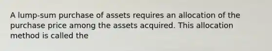 A lump-sum purchase of assets requires an allocation of the purchase price among the assets acquired. This allocation method is called the