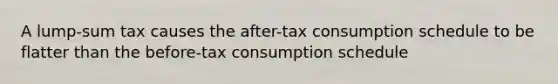 A lump-sum tax causes the after-tax consumption schedule to be flatter than the before-tax consumption schedule