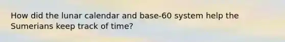 How did the lunar calendar and base-60 system help the Sumerians keep track of time?