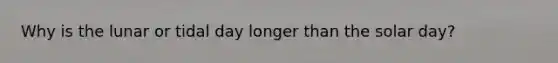 Why is the lunar or tidal day longer than the solar day?