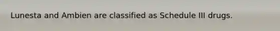 Lunesta and Ambien are classified as Schedule III drugs.