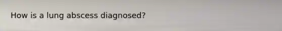 How is a lung abscess diagnosed?