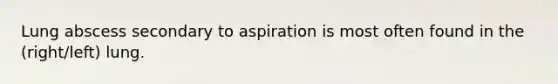 Lung abscess secondary to aspiration is most often found in the (right/left) lung.