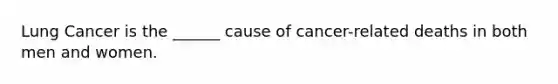 Lung Cancer is the ______ cause of cancer-related deaths in both men and women.