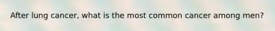After lung cancer, what is the most common cancer among men?