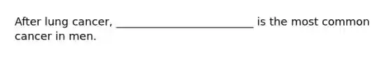 After lung cancer, _________________________ is the most common cancer in men.