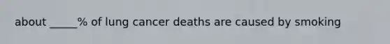 about _____% of lung cancer deaths are caused by smoking