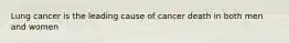 Lung cancer is the leading cause of cancer death in both men and women