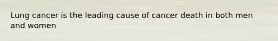Lung cancer is the leading cause of cancer death in both men and women