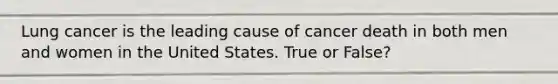 Lung cancer is the leading cause of cancer death in both men and women in the United States. True or False?