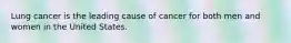 Lung cancer is the leading cause of cancer for both men and women in the United States.