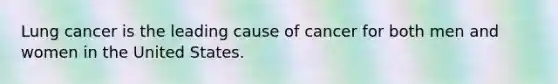 Lung cancer is the leading cause of cancer for both men and women in the United States.