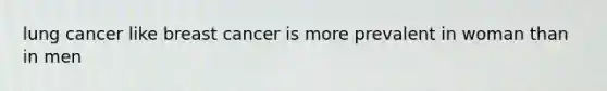 lung cancer like breast cancer is more prevalent in woman than in men