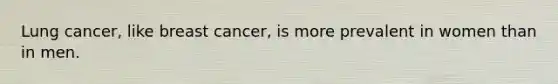 Lung cancer, like breast cancer, is more prevalent in women than in men.