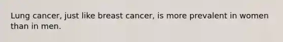 Lung cancer, just like breast cancer, is more prevalent in women than in men.