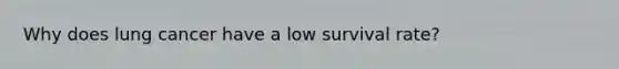 Why does lung cancer have a low survival rate?