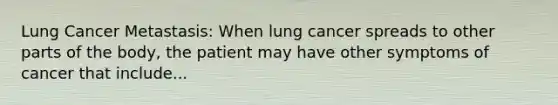 Lung Cancer Metastasis: When lung cancer spreads to other parts of the body, the patient may have other symptoms of cancer that include...