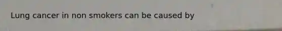 Lung cancer in non smokers can be caused by