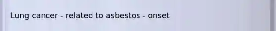 Lung cancer - related to asbestos - onset