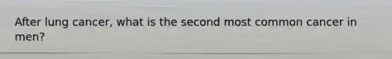 After lung cancer, what is the second most common cancer in men?