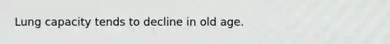 Lung capacity tends to decline in old age.