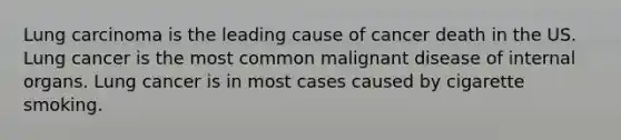 Lung carcinoma is the leading cause of cancer death in the US. Lung cancer is the most common malignant disease of internal organs. Lung cancer is in most cases caused by cigarette smoking.