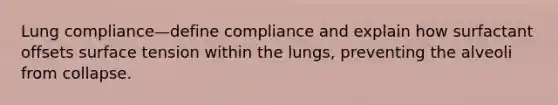 Lung compliance—define compliance and explain how surfactant offsets surface tension within the lungs, preventing the alveoli from collapse.